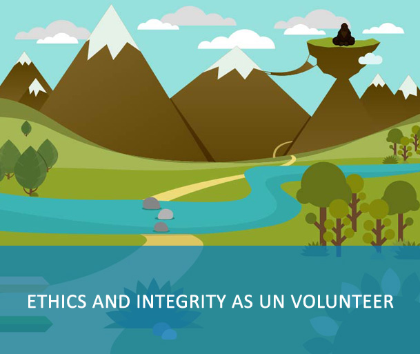 E-Course: Ethics and Integrity as UN Volunteer - UN Volunteers must complete the training prior to departure to the duty station. Upon completion, update information on My Profile under “Other Qualifications, short courses and trainings” in VMAM. Keep certificates of completion with you for record and spot check. This information is used to monitor and report on compliance.